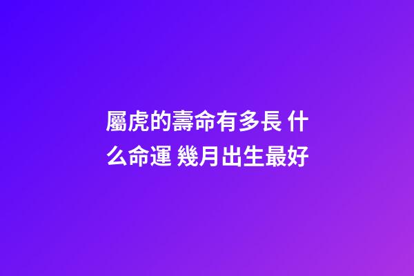 屬虎的壽命有多長 什么命運 幾月出生最好